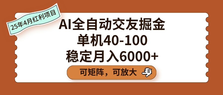 AI全自动交友掘金，单机40-100，可矩阵可放大，稳定月入6000+-掘金计划