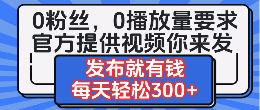 0粉丝要求0播放量要求，官方提供视频你来发  发布就有钱，每天轻松300+-掘金计划