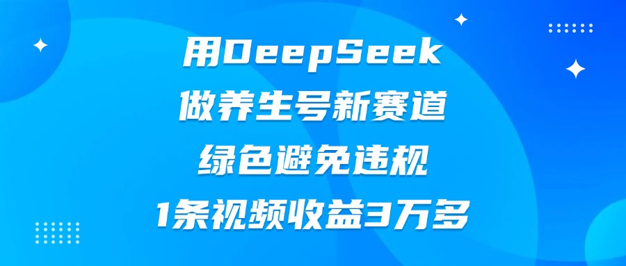 用DeepSeek做养生号新赛道，绿色避免违规，1条视频收益3万多-掘金计划