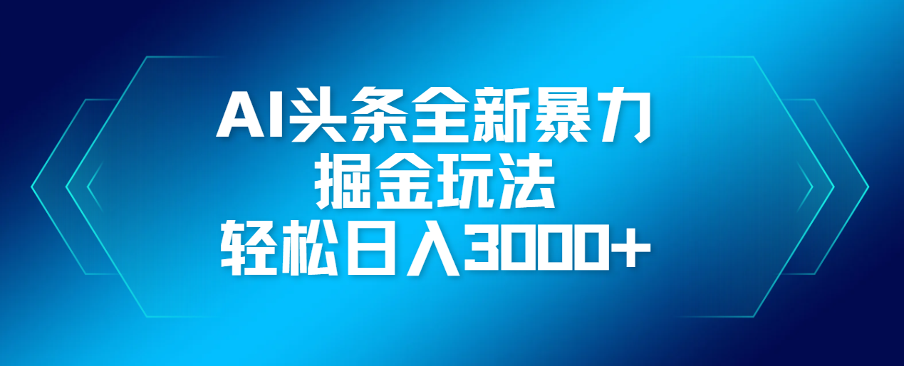AI头条全新暴利掘金玩法，轻松生产爆文，可矩阵操作，日入3000+-掘金计划