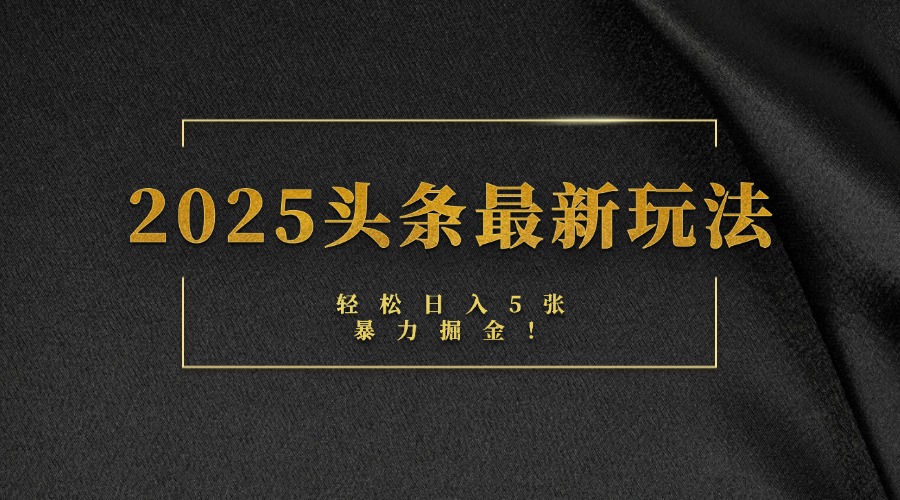 2025头条最新玩法，轻松日入5张，熟练后可日入3000+-掘金计划