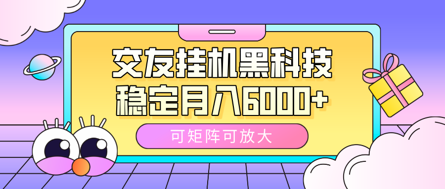 交友挂机黑科技，可矩阵可放大，稳定月入6000+-掘金计划