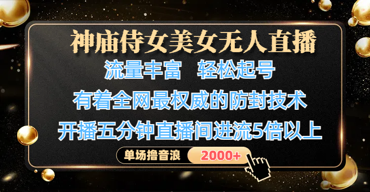 神庙侍女美女无人直播，流量丰富、轻松起号，有着全网最权威的防封技术、4K超高清素材画质，开播五分钟直播间进流5倍以上，单场撸音浪2000+-掘金计划