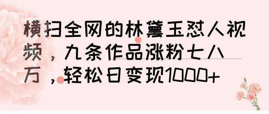 横扫全网的林黛玉怼人视频，九条作品涨粉七八万，轻松日变现 1000➕-掘金计划