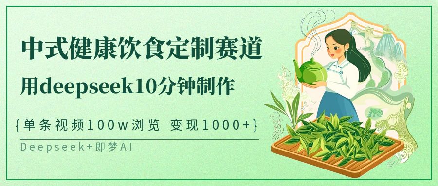 爆火中式健康饮食定制赛道，用deepseek10分钟制作单条视频100w浏览变现1000+-掘金计划