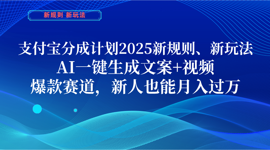 支付宝分成计划  2025新规则、新玩法，AI一键生成文案+视频，爆款赛道，新人也能月入过万-掘金计划