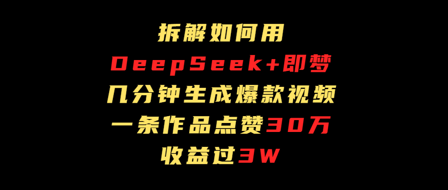 拆解如何用deep seek+即梦做爆款短视频，一条作品收益过3万-掘金计划