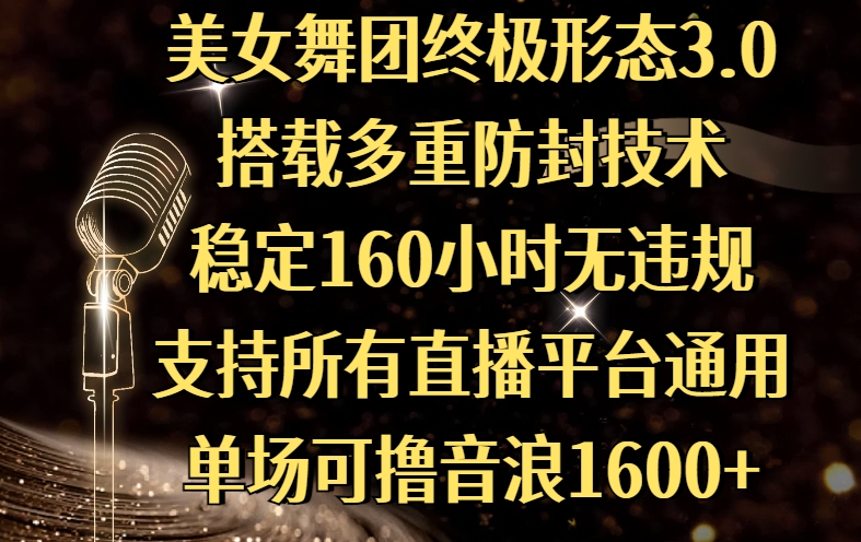 美女舞团终极形态3.0，搭载多重防封技术，稳定160小时无违规，支持所有直播平台通用，单场可撸音浪1600+-掘金计划