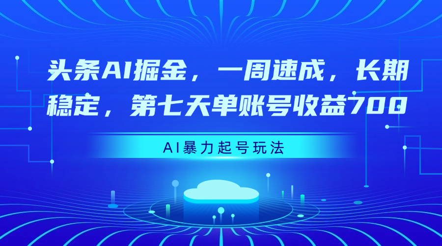 头条AI掘金，一周速成，长期稳定，第七天单账号收益700-掘金计划