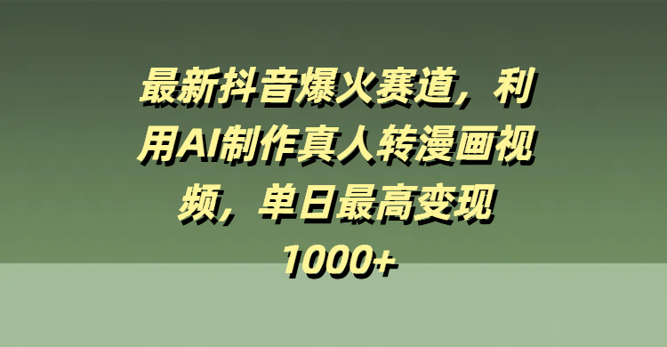 最新抖音爆火赛道，利用AI制作真人转漫画视频，单日最高变现1000+-掘金计划