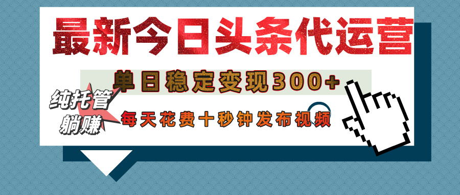 今日头条代运营托管，单日稳定变现300+，无需自己运营，每天花费十秒钟发布视频-掘金计划