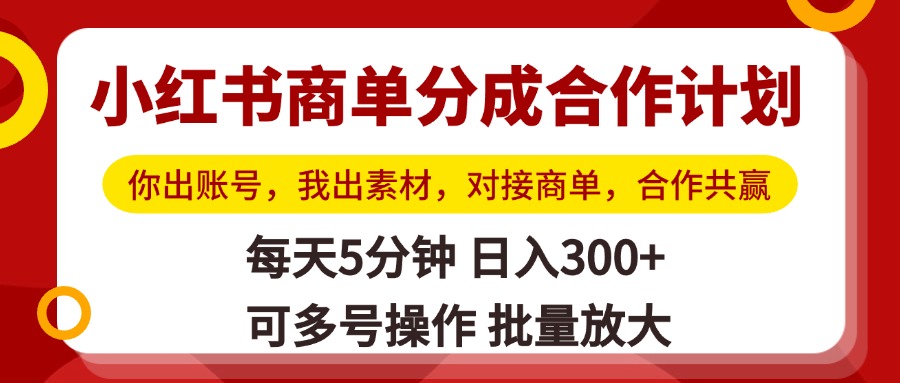 小红书商单分成合作计划，你出账号，我出素材，对接商单，合作共赢，单号日入300+，可批量放大-掘金计划