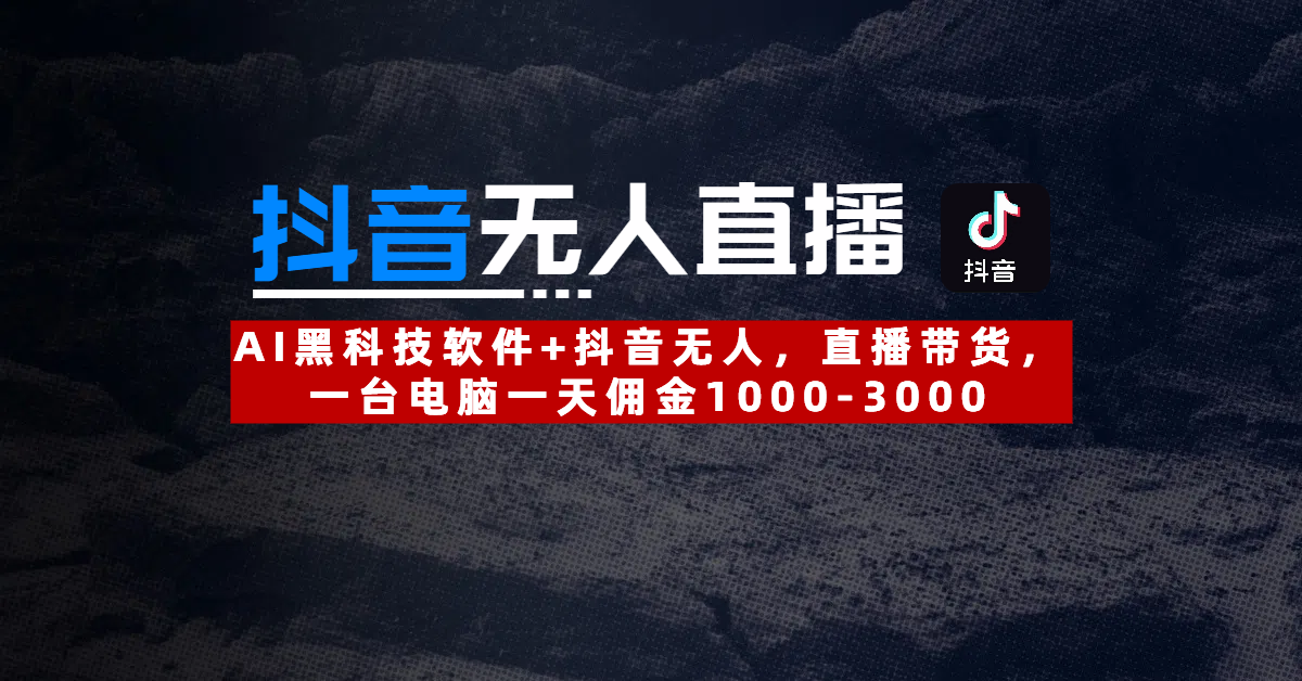 【抖音无人直播】AI黑科技软件+抖音无人直播带货，一台电脑一天佣金1000-3000-掘金计划