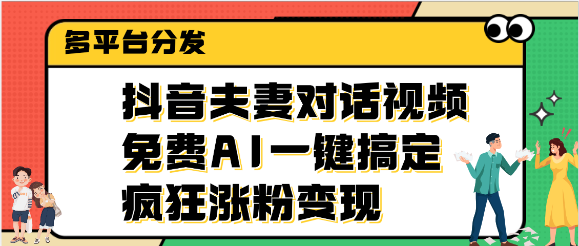 抖音夫妻对话视频，免费AI一键搞定，多平台分发，疯狂涨粉变现-掘金计划