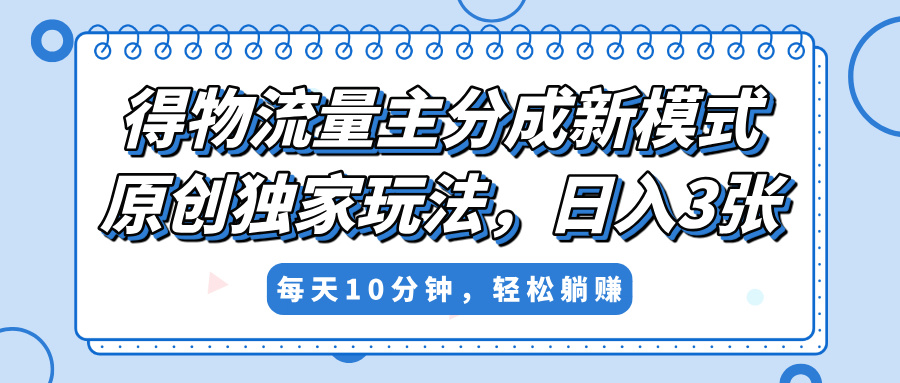 得物流量主分成新模式，原创独家玩法，小白可做，简单暴利，单日稳定变现300+-掘金计划