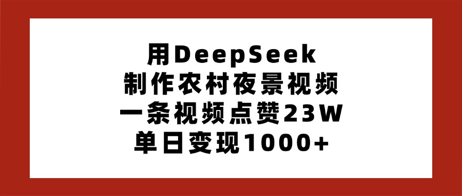 用DeepSeek制作农村夜景视频，一条视频点赞23W，单日变现1000+-掘金计划