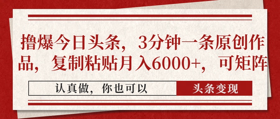 撸爆今日头条，3分钟一条原创作品，复制粘贴月入6000+，可矩阵-掘金计划