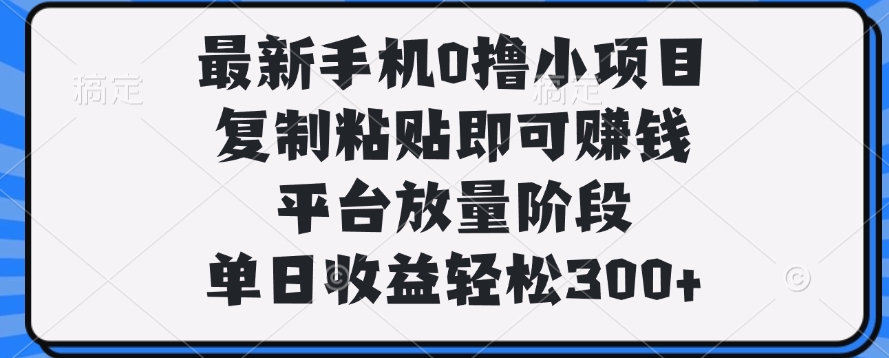 最新手机0撸小项目，复制粘贴即可赚钱，单日收益轻松300+-掘金计划