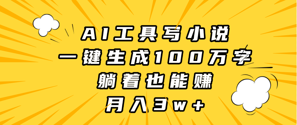 AI工具写小说，一键生成100万字，躺着也能赚，月入3w+-掘金计划
