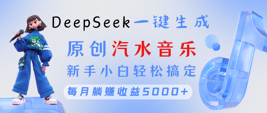 原创汽水音乐DeepSeek一键生成 新手小白轻松搞定 每月躺赚5000+-掘金计划