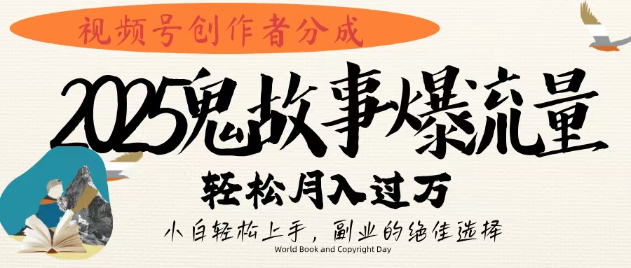 视频号创作者分成，2025年鬼故事爆流量，小白轻松上手，副业的绝佳选择，轻松月入过万-掘金计划