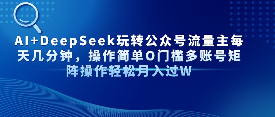 AI+DeepSeek玩转公众号流量主每天几分钟，操作简单O门槛多账号矩阵操作轻松月入过W-掘金计划
