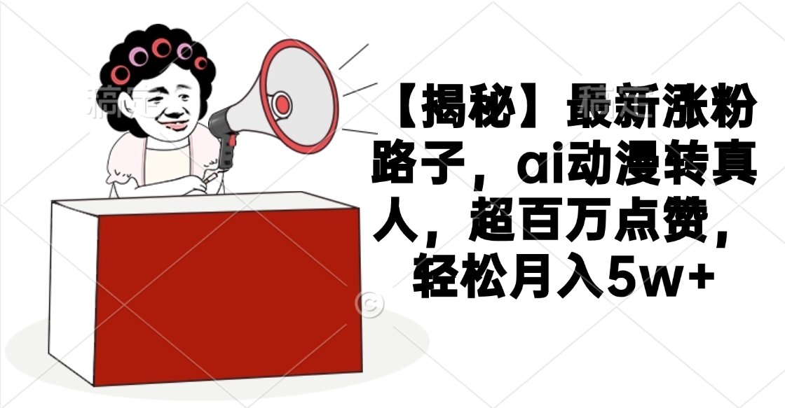 【揭秘】最新涨粉路子，ai动漫转真人，超百万点赞，轻松月入5w+-掘金计划