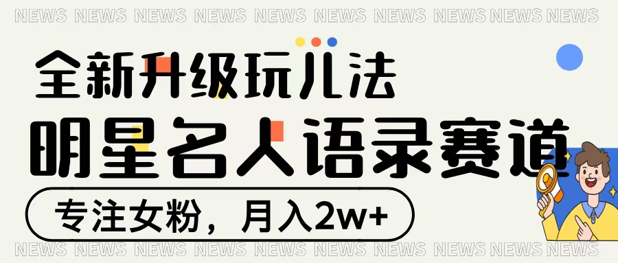 明星名人语录赛道全新升级玩法，专注女粉，月入2W＋-掘金计划