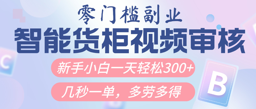 智能货柜视频审核，几秒一单，多劳多得，新人小白一天轻松300+，零门槛-掘金计划