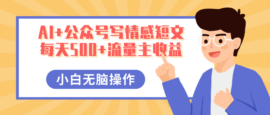 AI+公众号写情感短文，每天500+流量主收益，多号矩阵无脑操作，小白轻松上手，保姆级教程-掘金计划