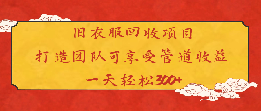 旧衣服回收项目打造团队可享受管道收益一天轻松300+-掘金计划