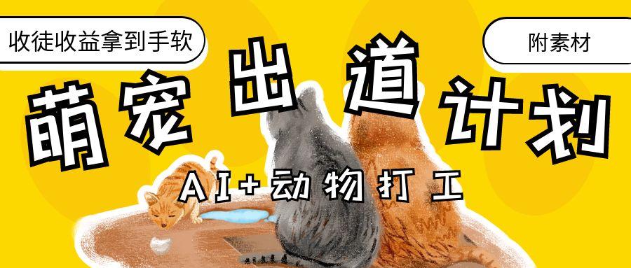 AI+动物打工，治愈系萌宠出道计划，收徒变现到手软。-掘金计划