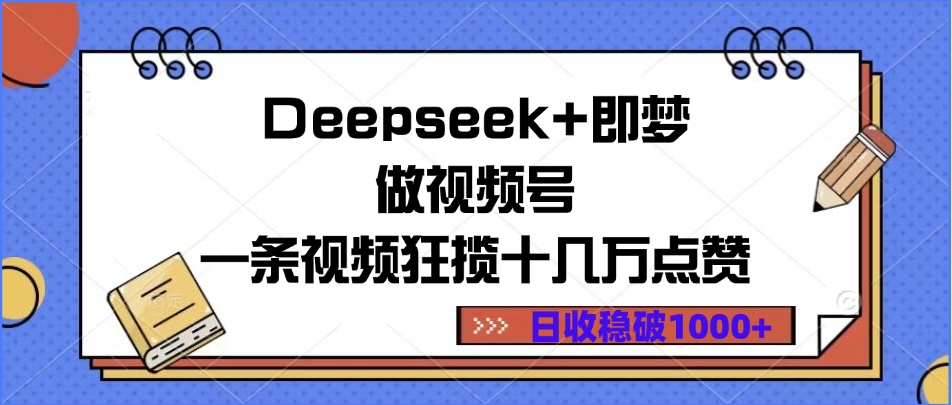 Deepseek+即梦做视频号，一条视频狂揽十几万点赞，日收稳破1000+-掘金计划