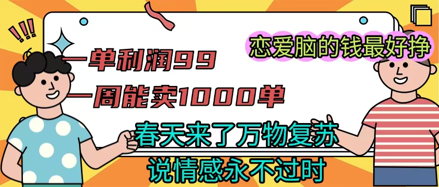 《一单利润99 一周能出1000单，春天来了，万物复苏，恋爱脑的钱最好赚》-掘金计划