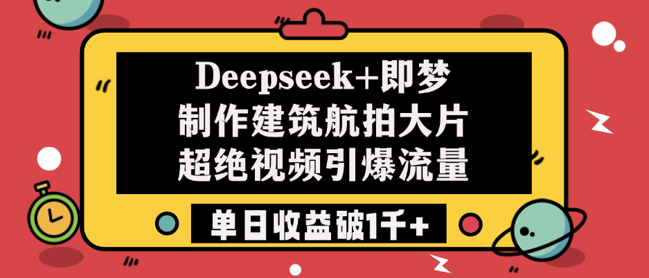 Deepseek+即梦制作建筑航拍大片，超绝视频引爆流量，单日收益破1千+-掘金计划