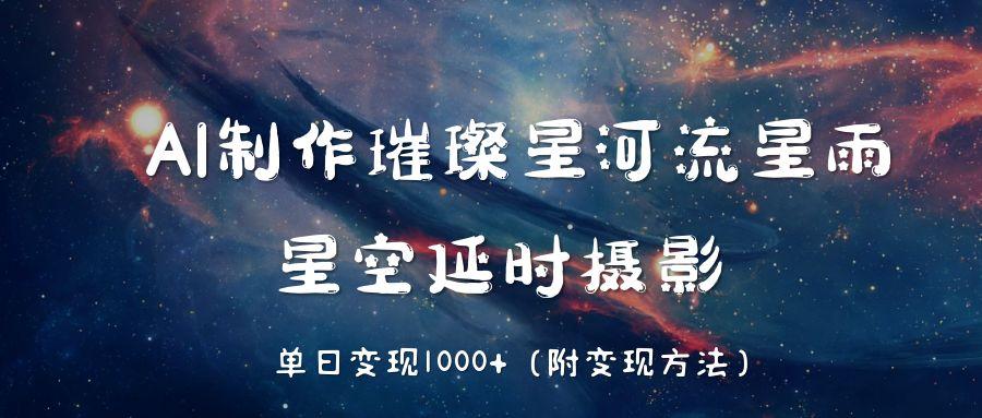 AI制作璀璨星河流星雨，星空延时摄影，单日变现1000+-掘金计划