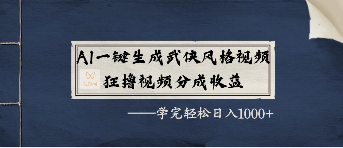 AI一键生成武侠风格视频，狂撸视频号分成收益，学完轻松日入1000+-掘金计划
