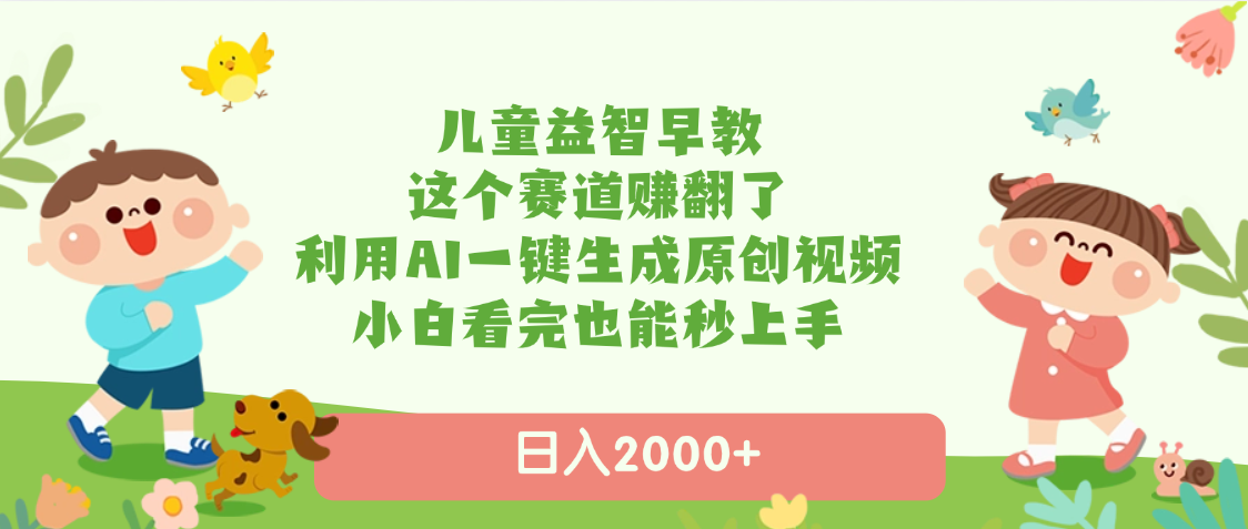 儿童益智早教，这个赛道赚翻了，利用AI一键生成原创视频，日入2000+，小白看完也能秒上手-掘金计划