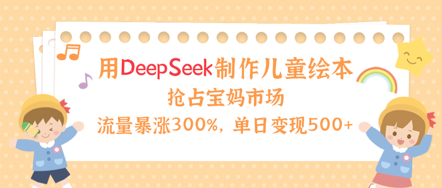 用Deepseek制作儿童绘本，流量暴涨300%，抢占宝妈儿童市场，单日变现500+！-掘金计划