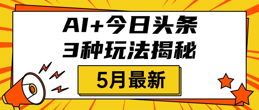 AI+今日头条三种玩法揭秘，2025年5月最新，照搬流程次日见收益-掘金计划