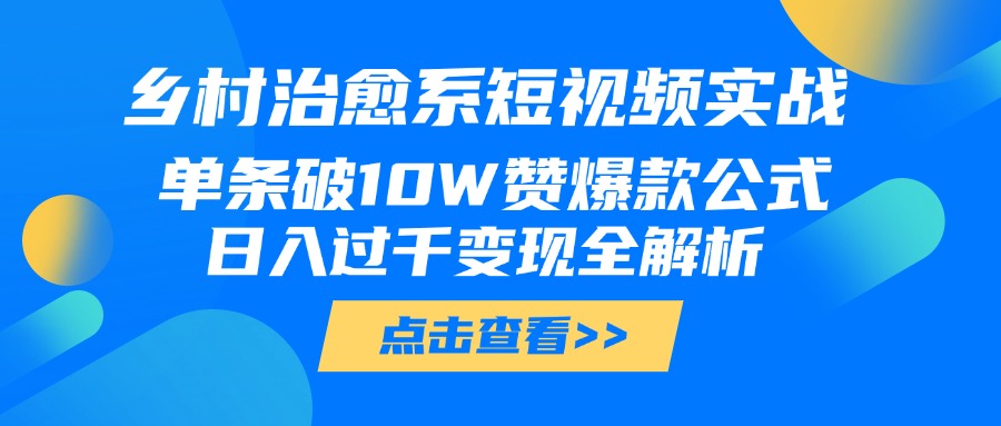 乡村治愈系短视频实战，单条破10W赞爆款公式，日入过千变现全解析-掘金计划