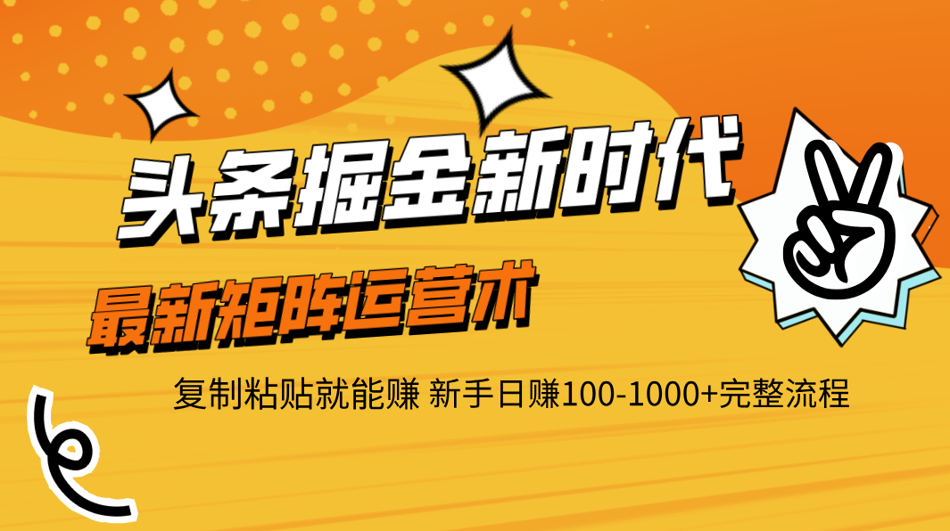 头条掘金新时代 最新矩阵运营术 复制粘贴就能赚 新手日赚100-1000+完整流程-掘金计划