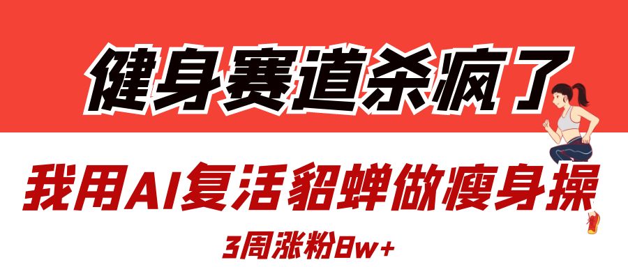 健身赛道杀疯了？我用AI复活貂蝉做瘦身操，3周涨粉8W-掘金计划