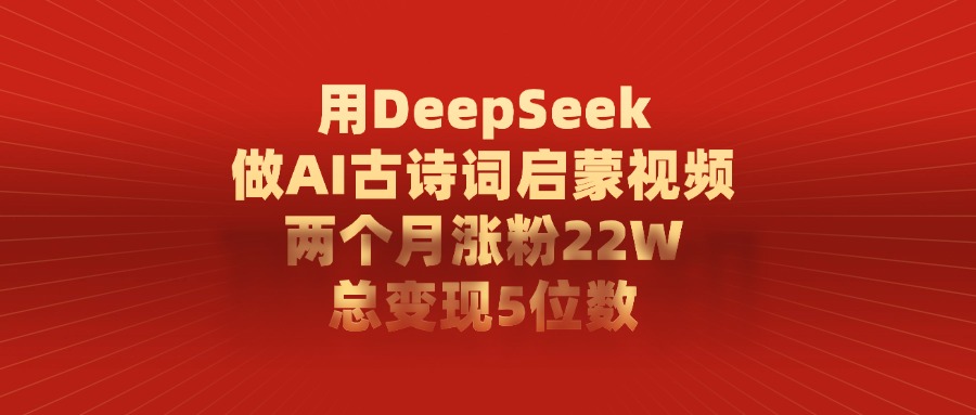 用DeepSeek制作AI古诗词启蒙视频，两个月涨粉22W，总变现5位数-掘金计划