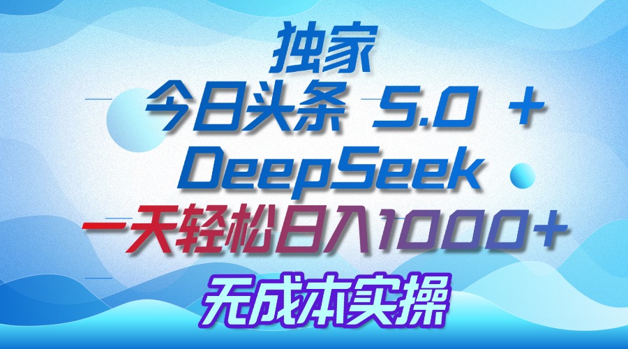 独家揭秘：今日头条 5.0 和 DeepSeek，无成本日入 1000 + 的实操秘诀-掘金计划