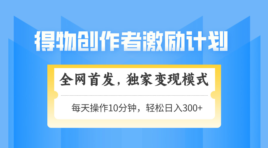 得物创作者激励，独家变现模式，轻松上手，日入3张+ 可矩阵、可放大-掘金计划