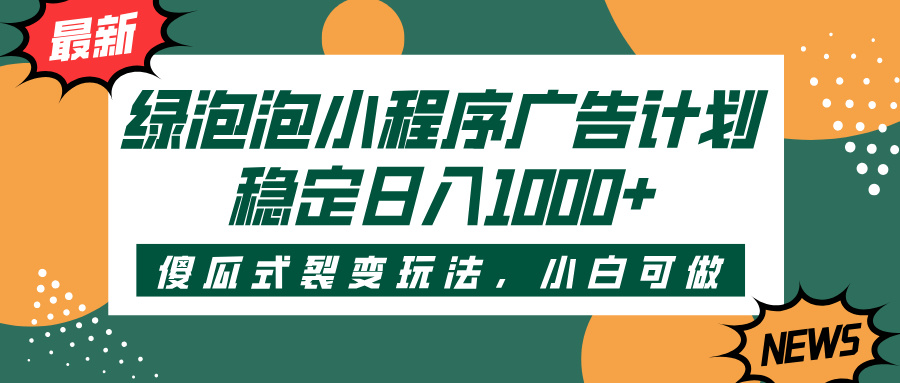 绿泡泡小程序广告计划，傻瓜式裂变玩法，稳定日入1000+-掘金计划