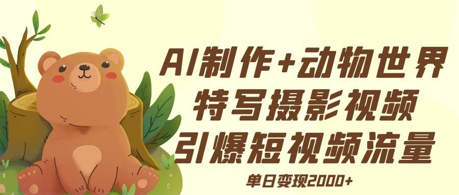 AI制作动物世界特写摄影视频+引爆短视频流量+单日变现2000+-掘金计划