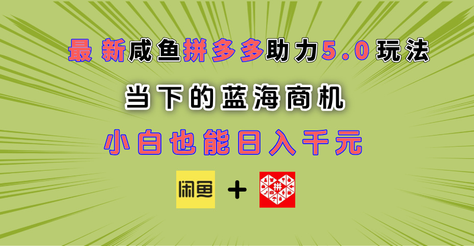 最新闲鱼拼多多助力玩法 当下的蓝海商机 新手小白也能轻松操作 实现日入千元-掘金计划