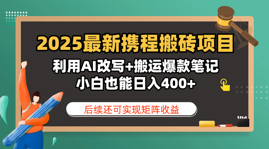 2025最新携程搬砖项目，利用AI改写+搬运爆款笔记，小白也能日入400+，后续还可实现矩阵收益-掘金计划